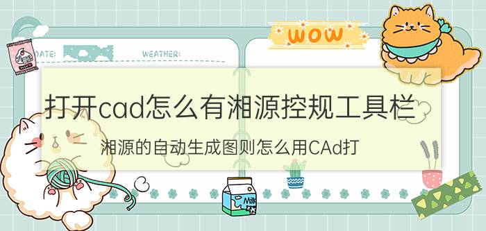 打开cad怎么有湘源控规工具栏 湘源的自动生成图则怎么用CAd打？